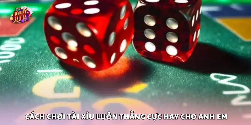 Cách chơi tài xỉu luôn thắng – Bí quyết từ cao thủ lão làng 3 Cách chơi tài xỉu luôn thắng cực hay cho anh em